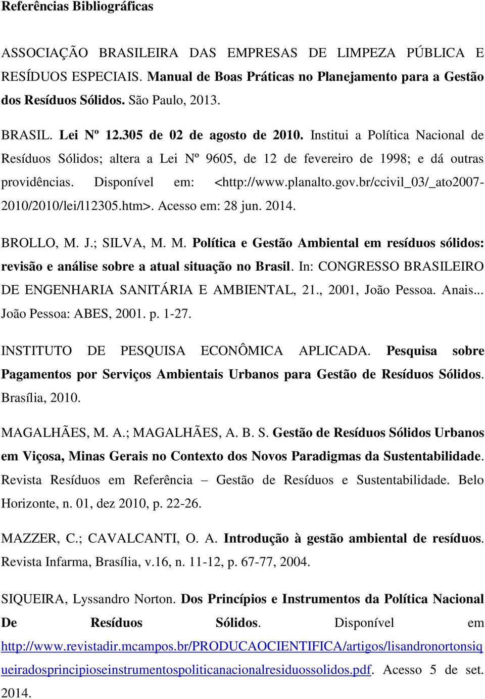 planalto.gov.br/ccivil_03/_ato2007-2010/2010/lei/l12305.htm>. Acesso em: 28 jun. 2014. BROLLO, M. J.; SILVA, M. M. Política e Gestão Ambiental em resíduos sólidos: revisão e análise sobre a atual situação no Brasil.