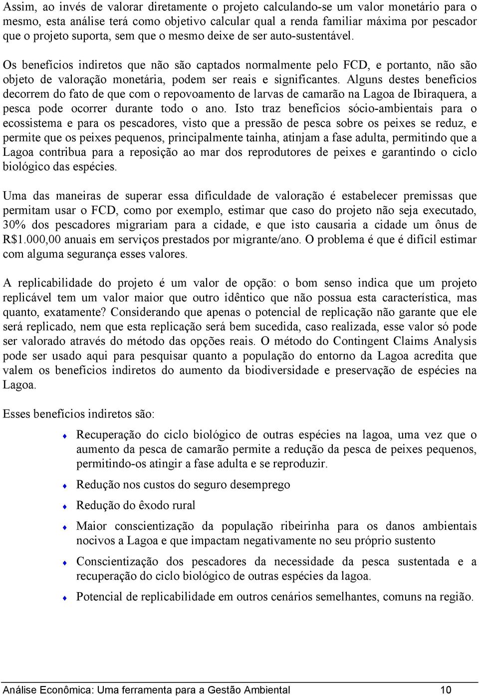 Os benefícios indiretos que não são captados normalmente pelo FCD, e portanto, não são objeto de valoração monetária, podem ser reais e significantes.