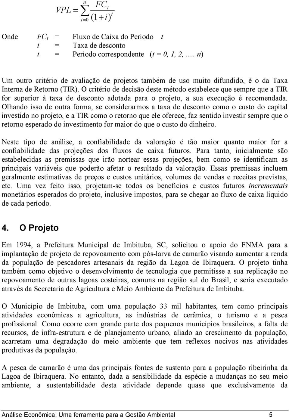 O critério de decisão deste método estabelece que sempre que a TIR for superior à taxa de desconto adotada para o projeto, a sua execução é recomendada.