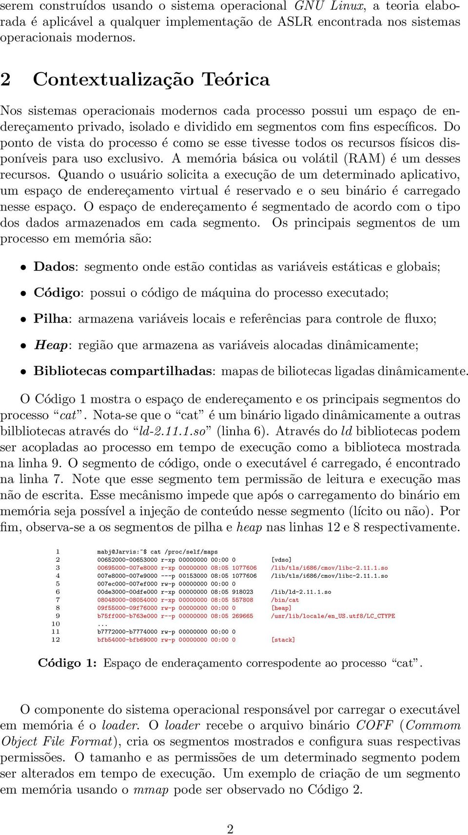 Do ponto de vista do processo é como se esse tivesse todos os recursos físicos disponíveis para uso exclusivo. A memória básica ou volátil (RAM) é um desses recursos.