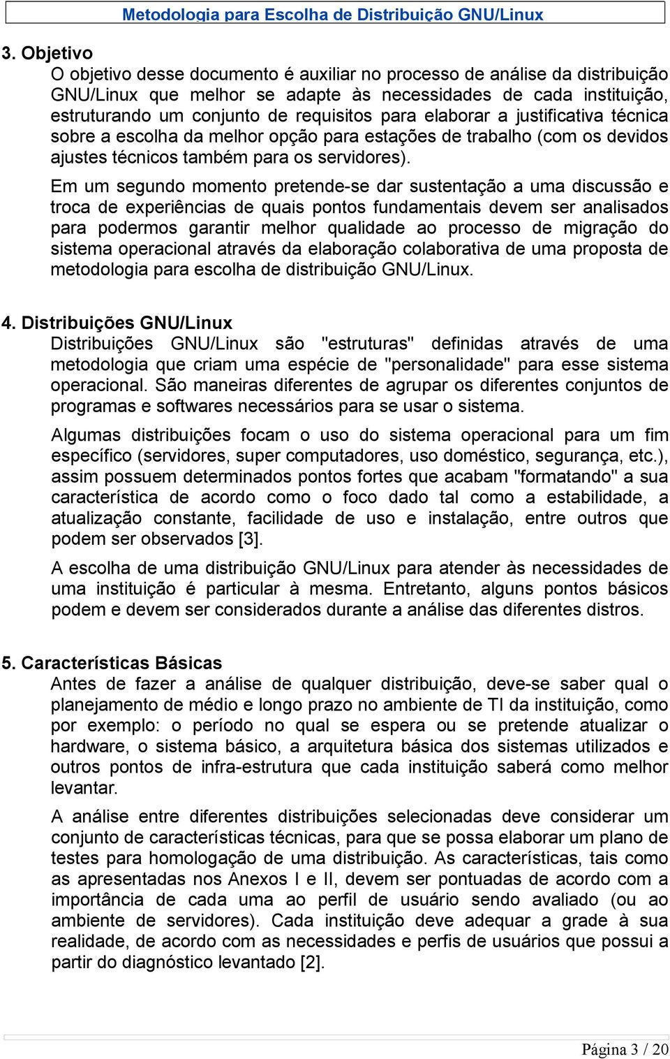 Em um segundo momento pretende-se dar sustentação a uma discussão e troca de experiências de quais pontos fundamentais devem ser analisados para podermos garantir melhor qualidade ao processo de