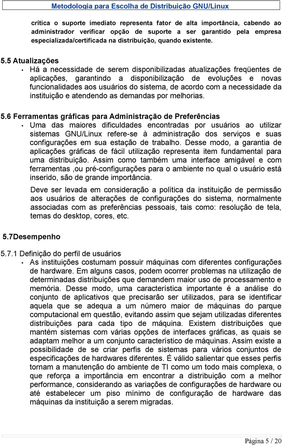 5 Atualizações Há a necessidade de serem disponibilizadas atualizações freqüentes de aplicações, garantindo a disponibilização de evoluções e novas funcionalidades aos usuários do sistema, de acordo