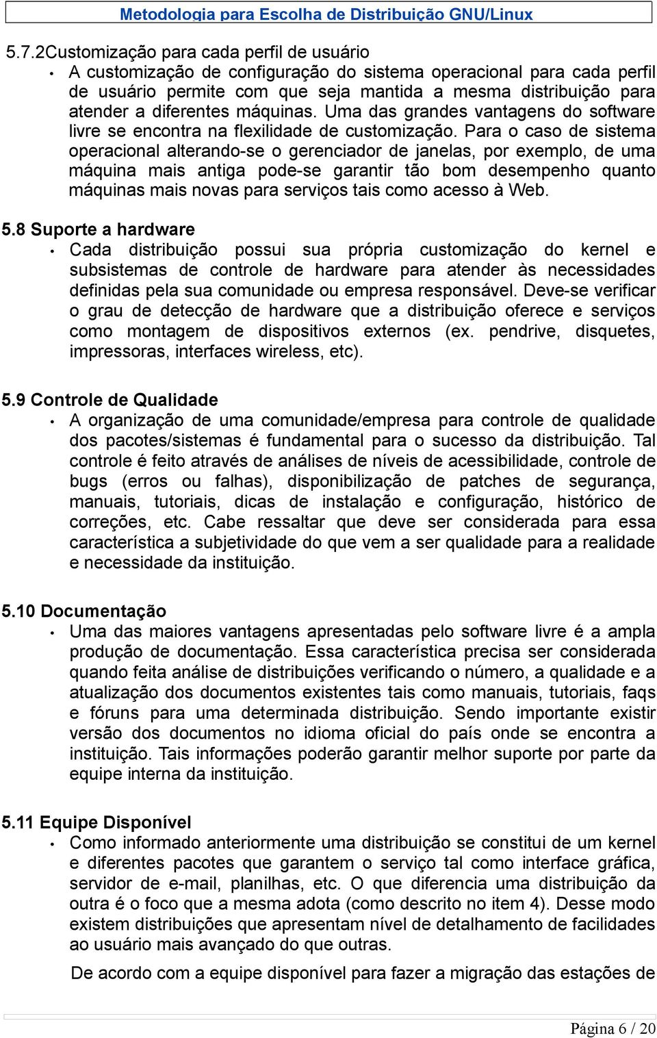 Para o caso de sistema operacional alterando-se o gerenciador de janelas, por exemplo, de uma máquina mais antiga pode-se garantir tão bom desempenho quanto máquinas mais novas para serviços tais