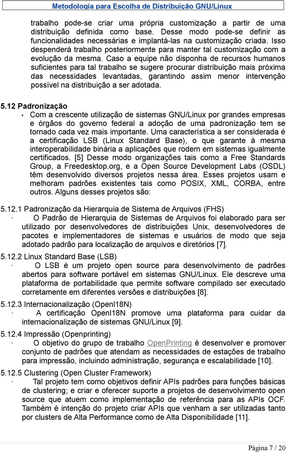 Caso a equipe não disponha de recursos humanos suficientes para tal trabalho se sugere procurar distribuição mais próxima das necessidades levantadas, garantindo assim menor intervenção possível na