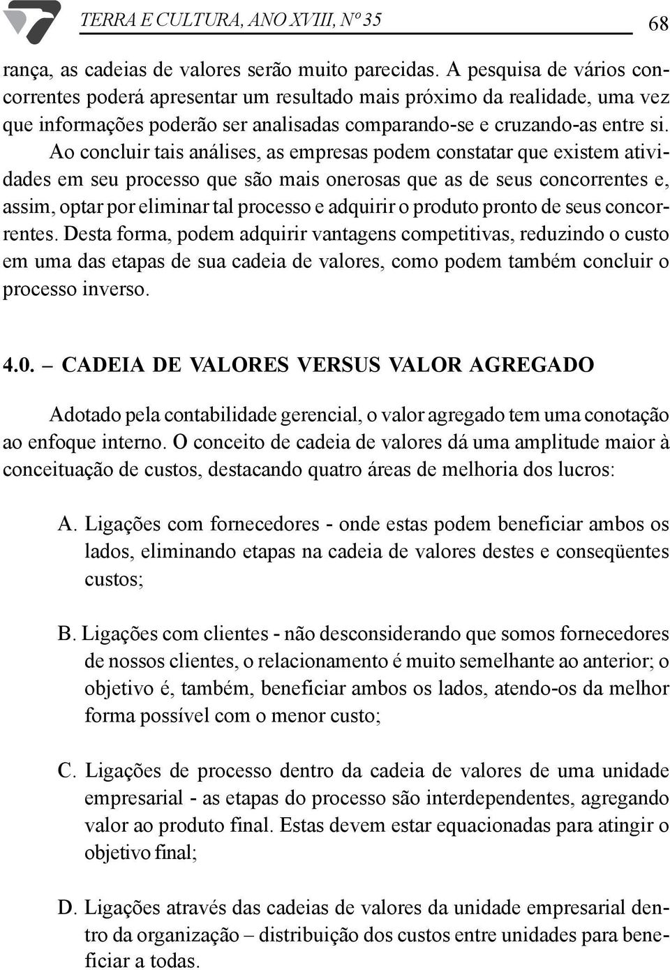 Ao concluir tais análises, as empresas podem constatar que existem atividades em seu processo que são mais onerosas que as de seus concorrentes e, assim, optar por eliminar tal processo e adquirir o