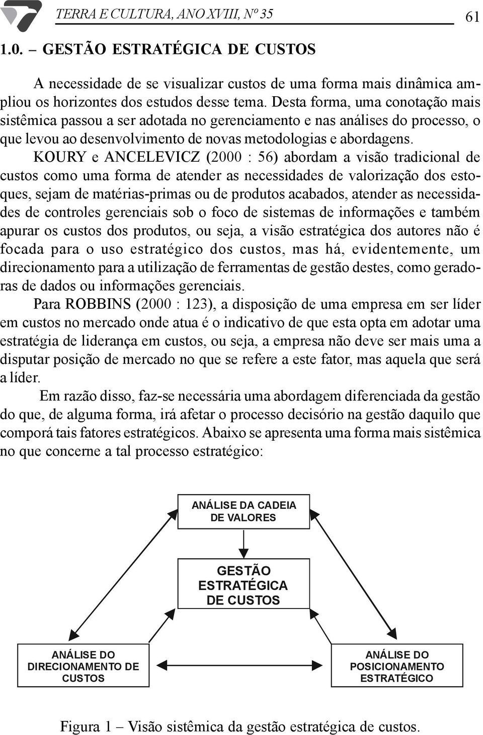 KOURY e ANCELEVICZ (2000 : 56) abordam a visão tradicional de custos como uma forma de atender as necessidades de valorização dos estoques, sejam de matérias-primas ou de produtos acabados, atender