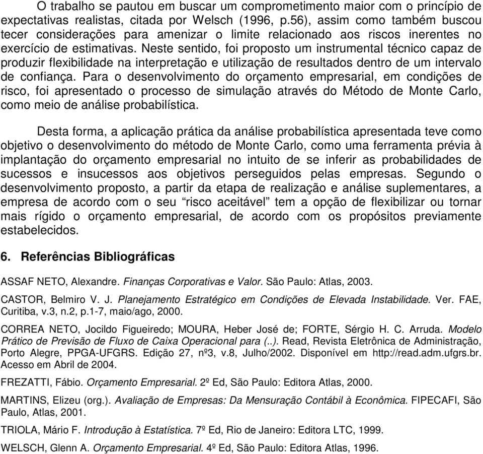 Neste sentido, foi proposto um instrumental técnico capaz de produzir flexibilidade na interpretação e utilização de resultados dentro de um intervalo de confiança.