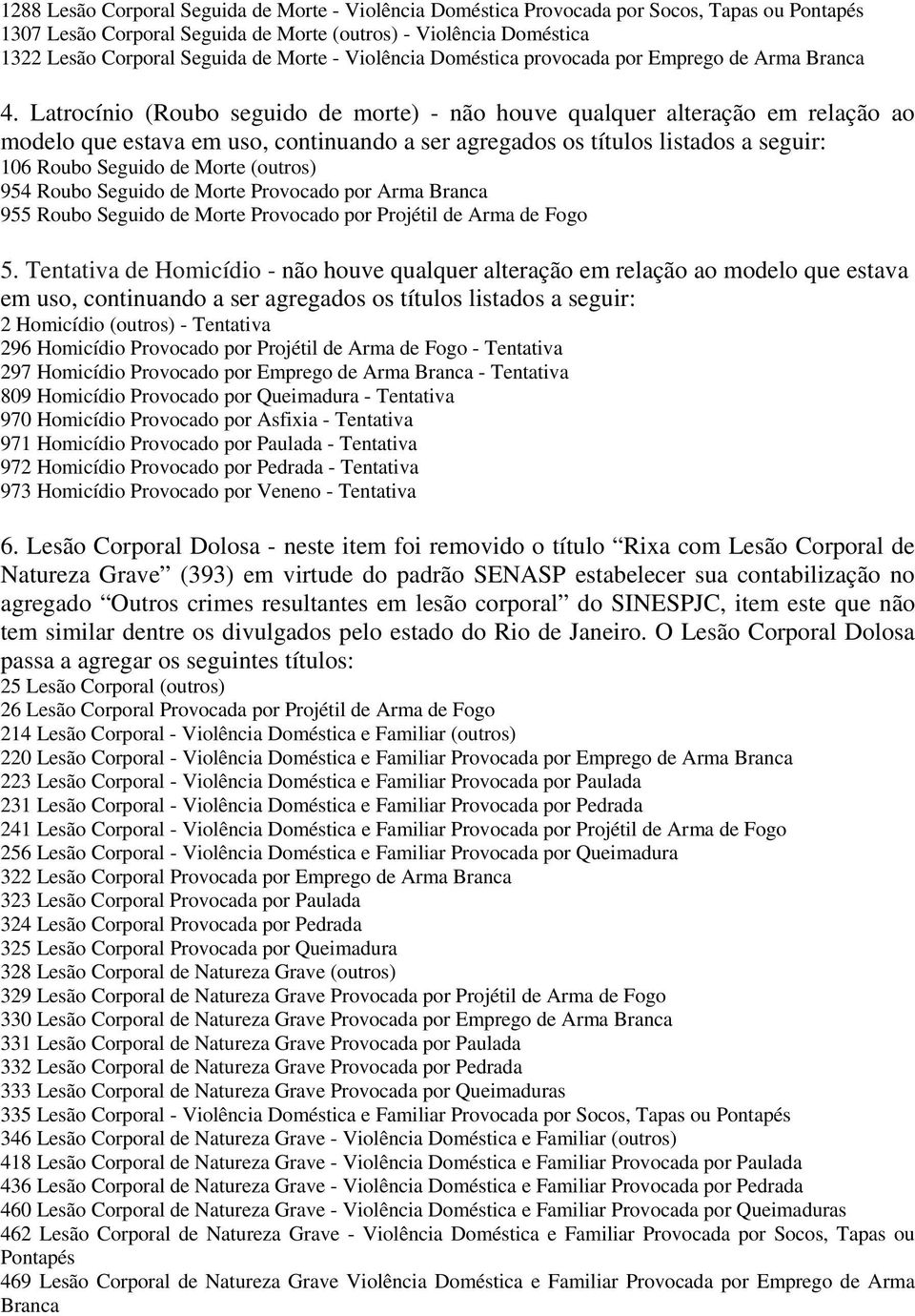 Latrocínio (Roubo seguido de morte) - não houve qualquer alteração em relação ao modelo que estava em uso, continuando a ser agregados os títulos listados a seguir: 106 Roubo Seguido de Morte