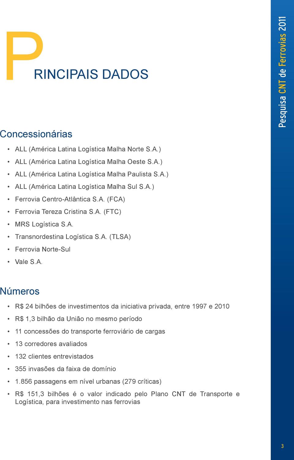 investimentos da iniciativa privada, entre 1997 e 2010 R$ 1,3 bilhão da União no mesmo período 11 concessões do transporte ferroviário de cargas 13 corredores avaliados 132 clientes entrevistados 355