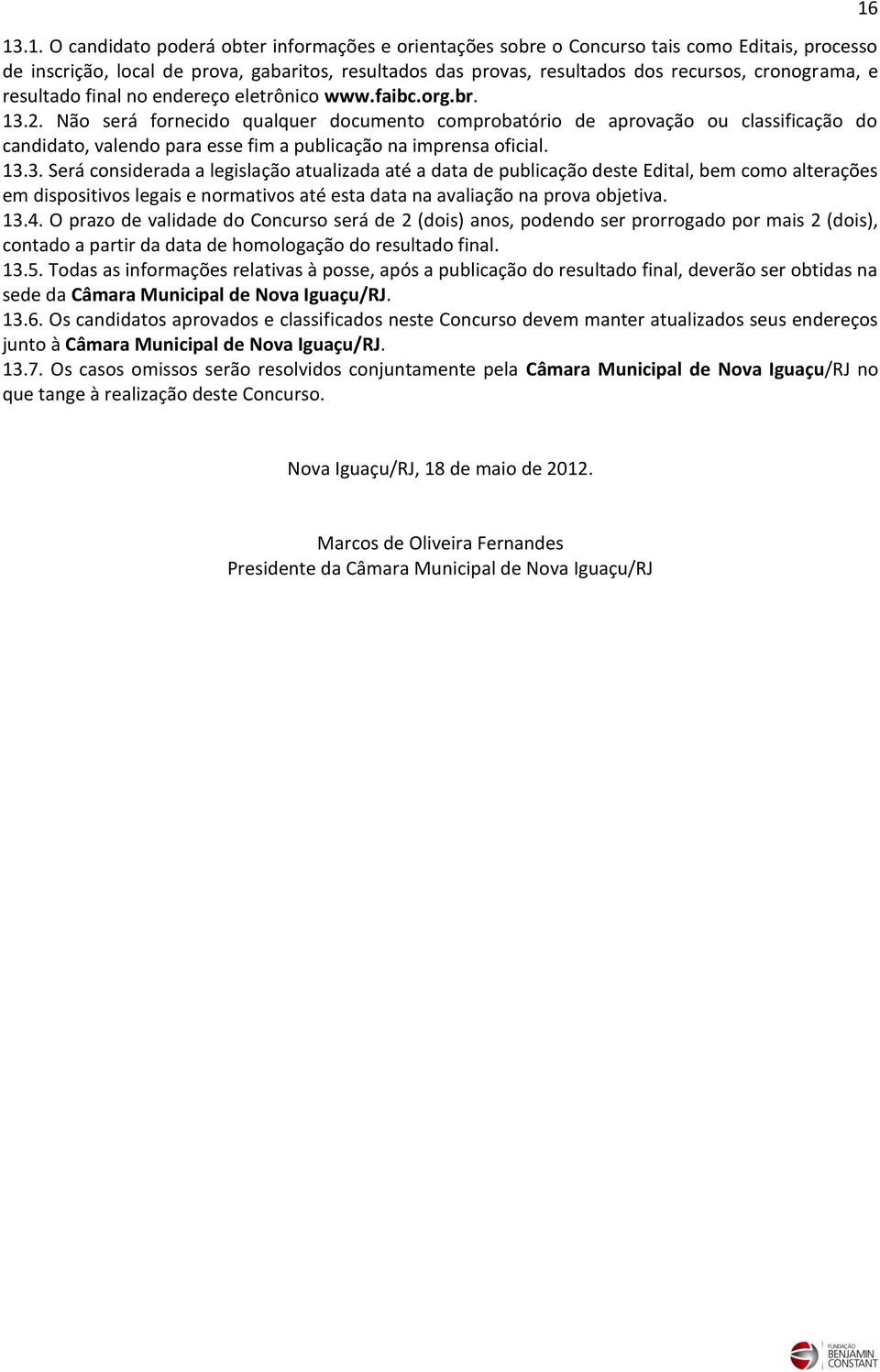 Não será fornecido qualquer documento comprobatório de aprovação ou classificação do candidato, valendo para esse fim a publicação na imprensa oficial. 13.