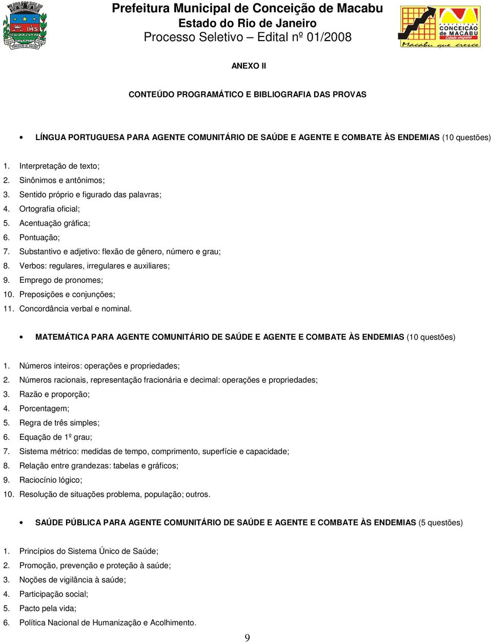 Verbos: regulares, irregulares e auxiliares; 9. Emprego de pronomes; 10. Preposições e conjunções; 11. Concordância verbal e nominal.