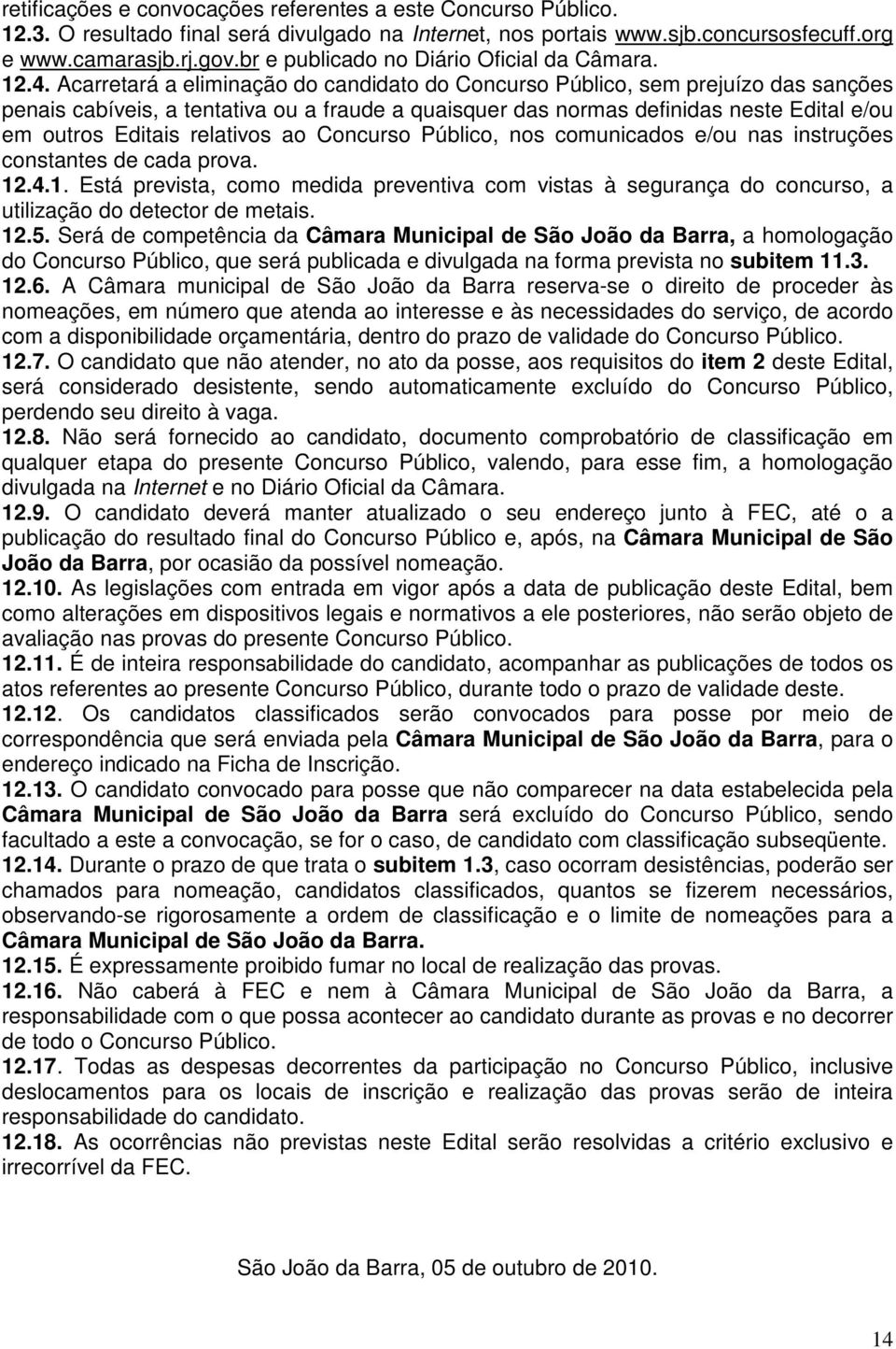 Acarretará a eliminação do candidato do Concurso Público, sem prejuízo das sanções penais cabíveis, a tentativa ou a fraude a quaisquer das normas definidas neste Edital e/ou em outros Editais