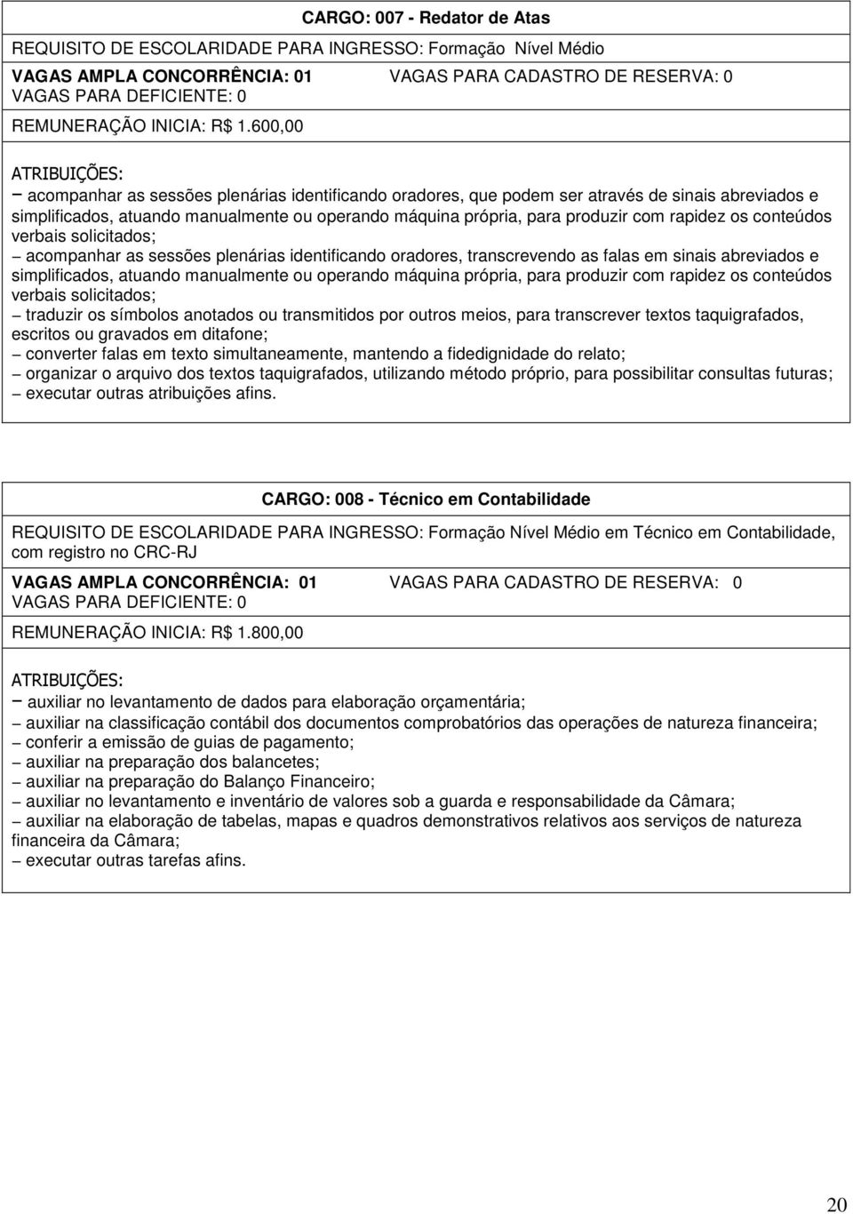 produzir com rapidez os conteúdos verbais solicitados; acompanhar as sessões plenárias identificando oradores, transcrevendo as falas em sinais abreviados e simplificados, atuando manualmente ou