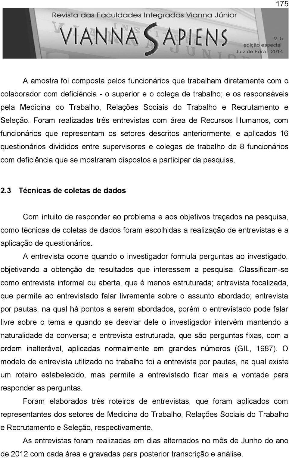 Foram realizadas três entrevistas com área de Recursos Humanos, com funcionários que representam os setores descritos anteriormente, e aplicados 16 questionários divididos entre supervisores e