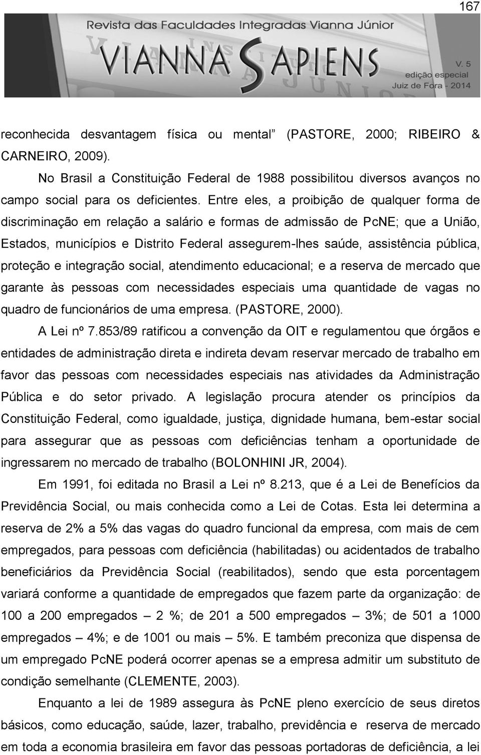 pública, proteção e integração social, atendimento educacional; e a reserva de mercado que garante às pessoas com necessidades especiais uma quantidade de vagas no quadro de funcionários de uma