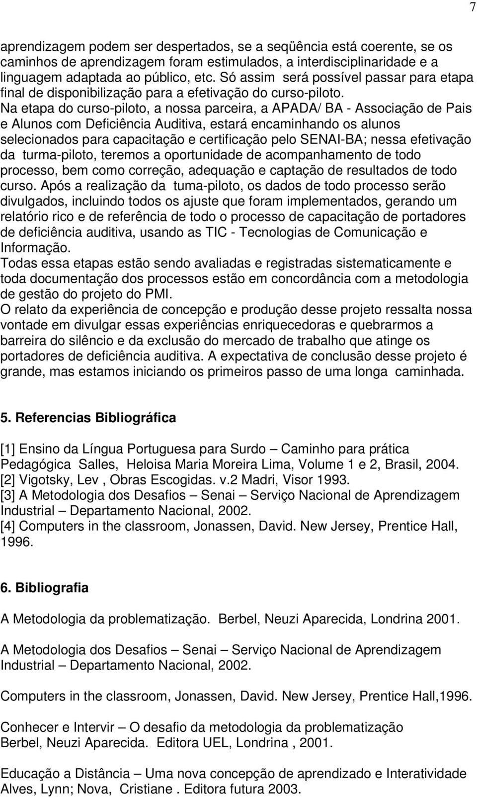 Na etapa do curso-piloto, a nossa parceira, a APADA/ BA - Associação de Pais e Alunos com Deficiência Auditiva, estará encaminhando os alunos selecionados para capacitação e certificação pelo