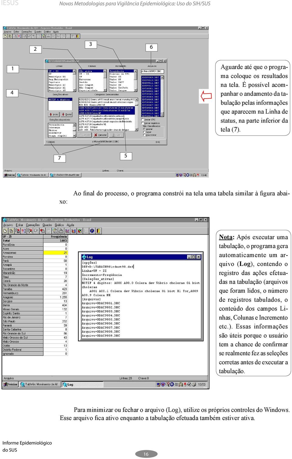 7 5 Ao final do processo, o programa constrói na tela uma tabela similar à figura abaixo: Nota: Após executar uma tabulação, o programa gera automaticamente um arquivo (Log), contendo o registro das