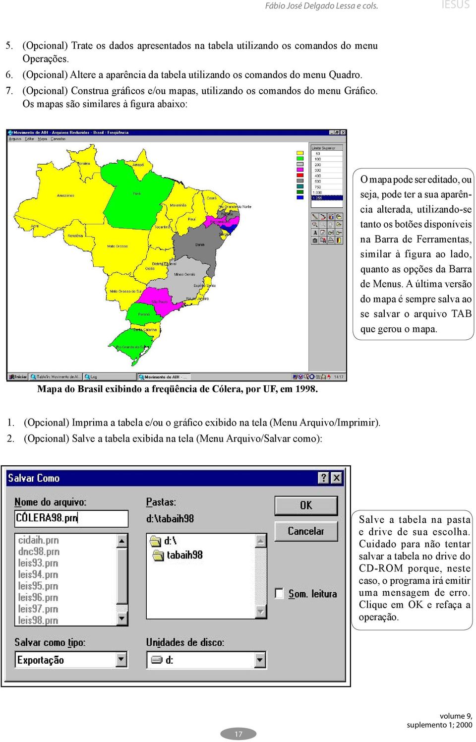 Os mapas são similares à figura abaixo: O mapa pode ser editado, ou seja, pode ter a sua aparência alterada, utilizando-se tanto os botões disponíveis na Barra de Ferramentas, similar à figura ao