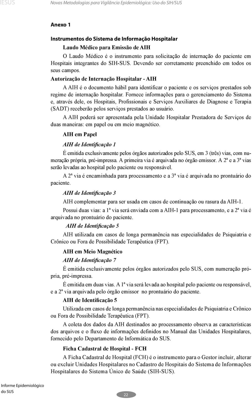 Autorização de Internação Hospitalar - AIH A AIH é o documento hábil para identificar o paciente e os serviços prestados sob regime de internação hospitalar.