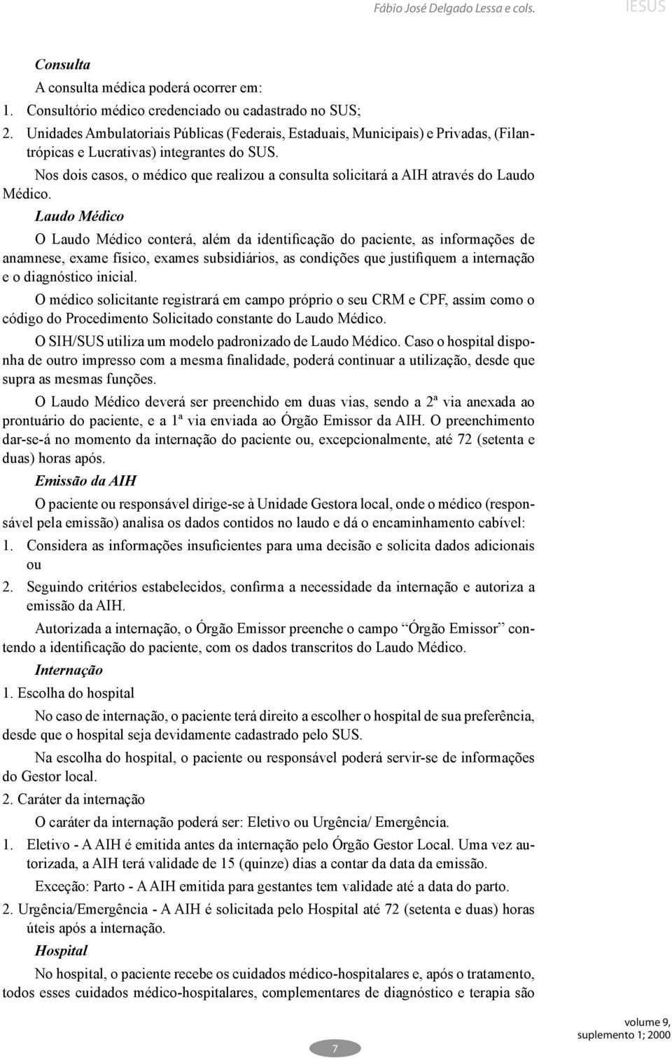 Nos dois casos, o médico que realizou a consulta solicitará a AIH através do Laudo Médico.