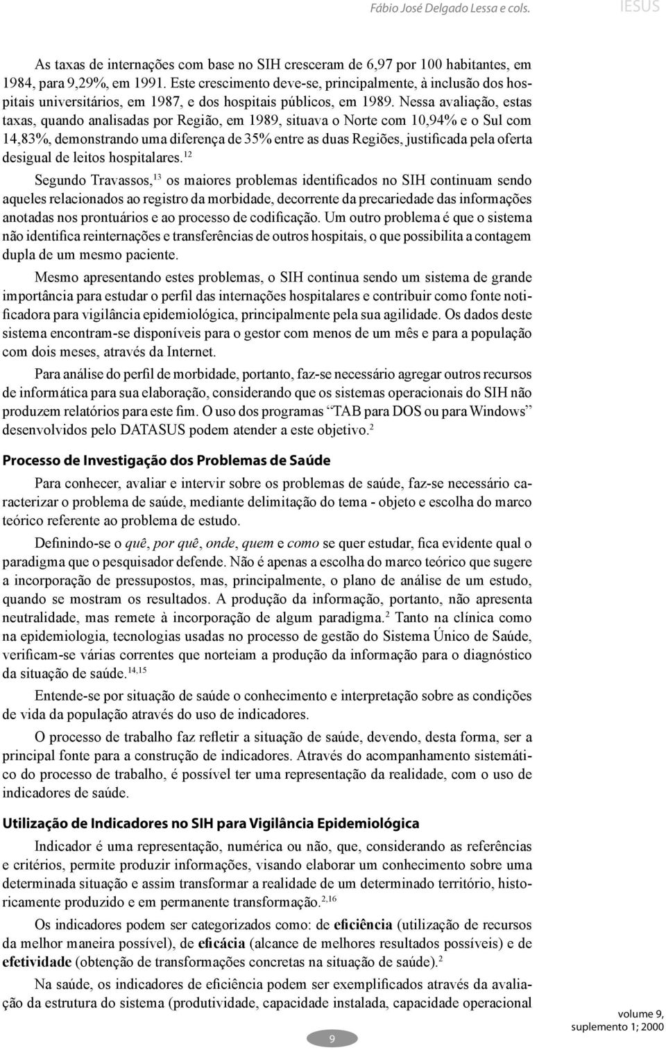 Nessa avaliação, estas taxas, quando analisadas por Região, em 1989, situava o Norte com 10,94% e o Sul com 14,83%, demonstrando uma diferença de 35% entre as duas Regiões, justificada pela oferta