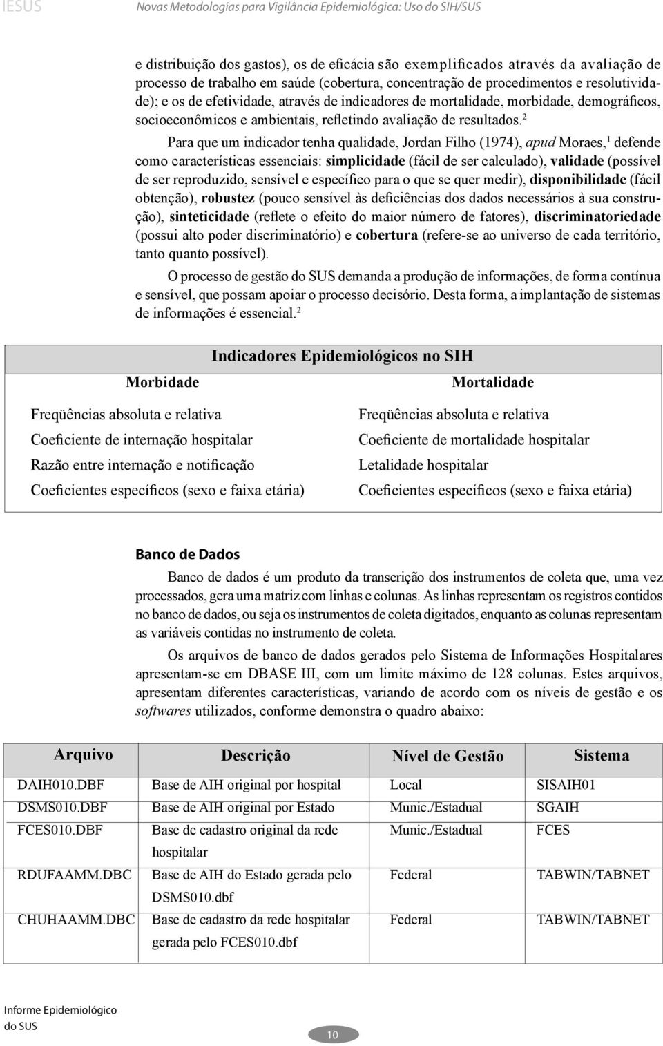 2 Para que um indicador tenha qualidade, Jordan Filho (1974), apud Moraes, 1 defende como características essenciais: simplicidade (fácil de ser calculado), validade (possível de ser reproduzido,