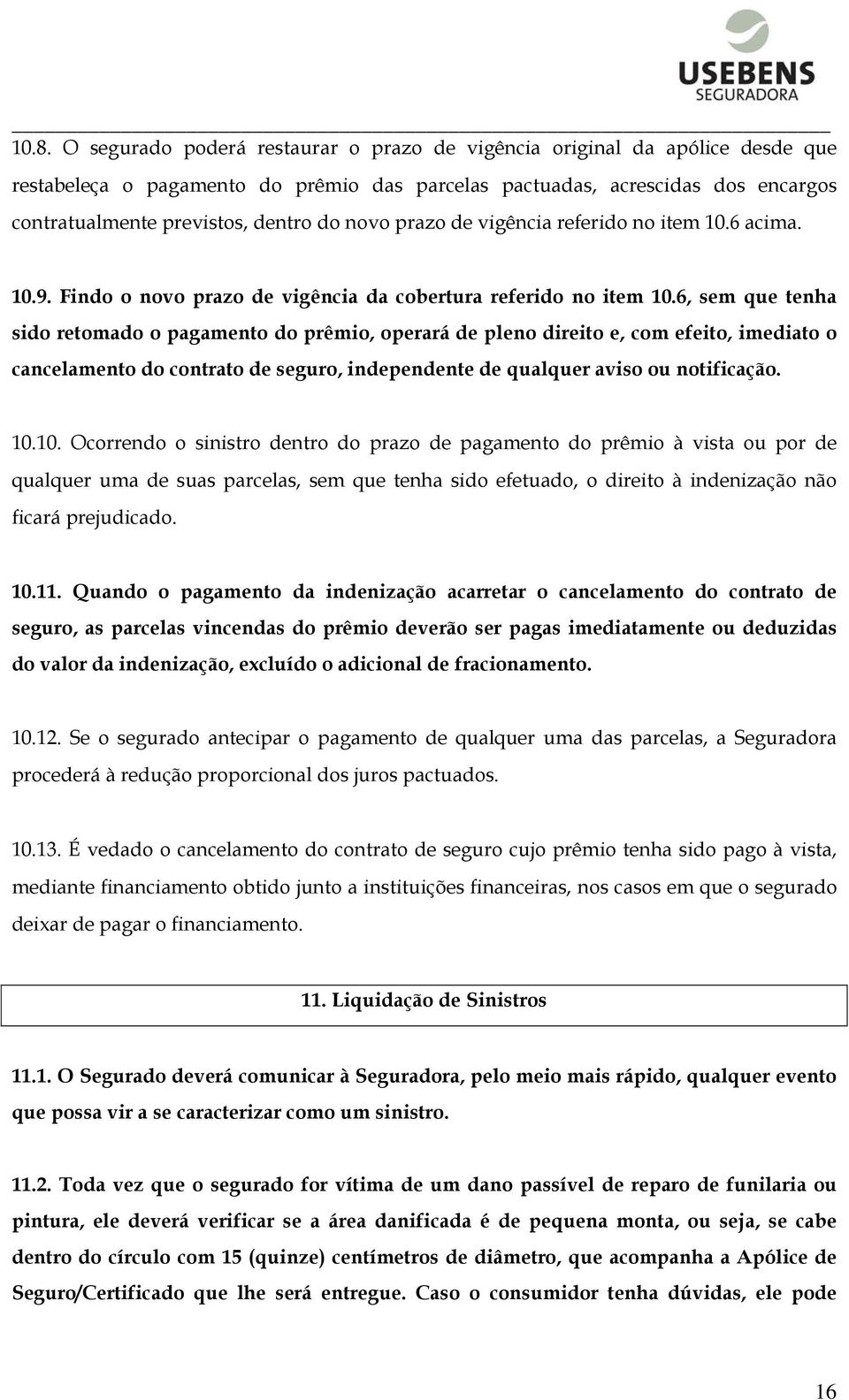 6, sem que tenha sido retomado o pagamento do prêmio, operará de pleno direito e, com efeito, imediato o cancelamento do contrato de seguro, independente de qualquer aviso ou notificação. 10.