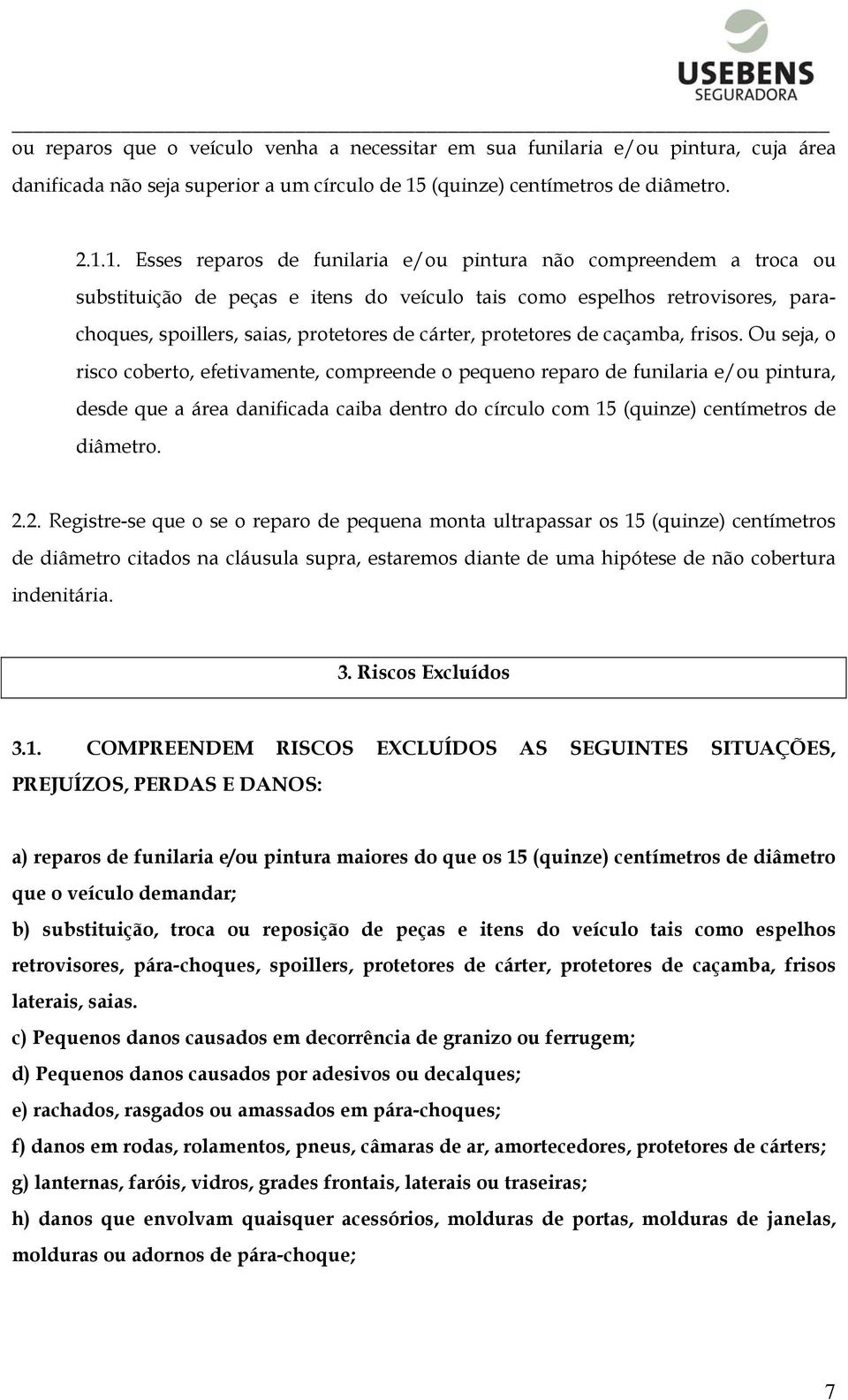 1. Esses reparos de funilaria e/ou pintura não compreendem a troca ou substituição de peças e itens do veículo tais como espelhos retrovisores, parachoques, spoillers, saias, protetores de cárter,