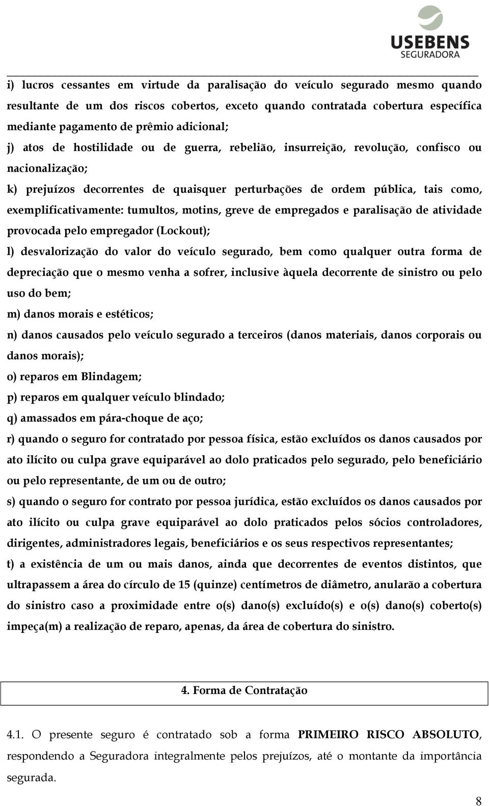 exemplificativamente: tumultos, motins, greve de empregados e paralisação de atividade provocada pelo empregador (Lockout); l) desvalorização do valor do veículo segurado, bem como qualquer outra