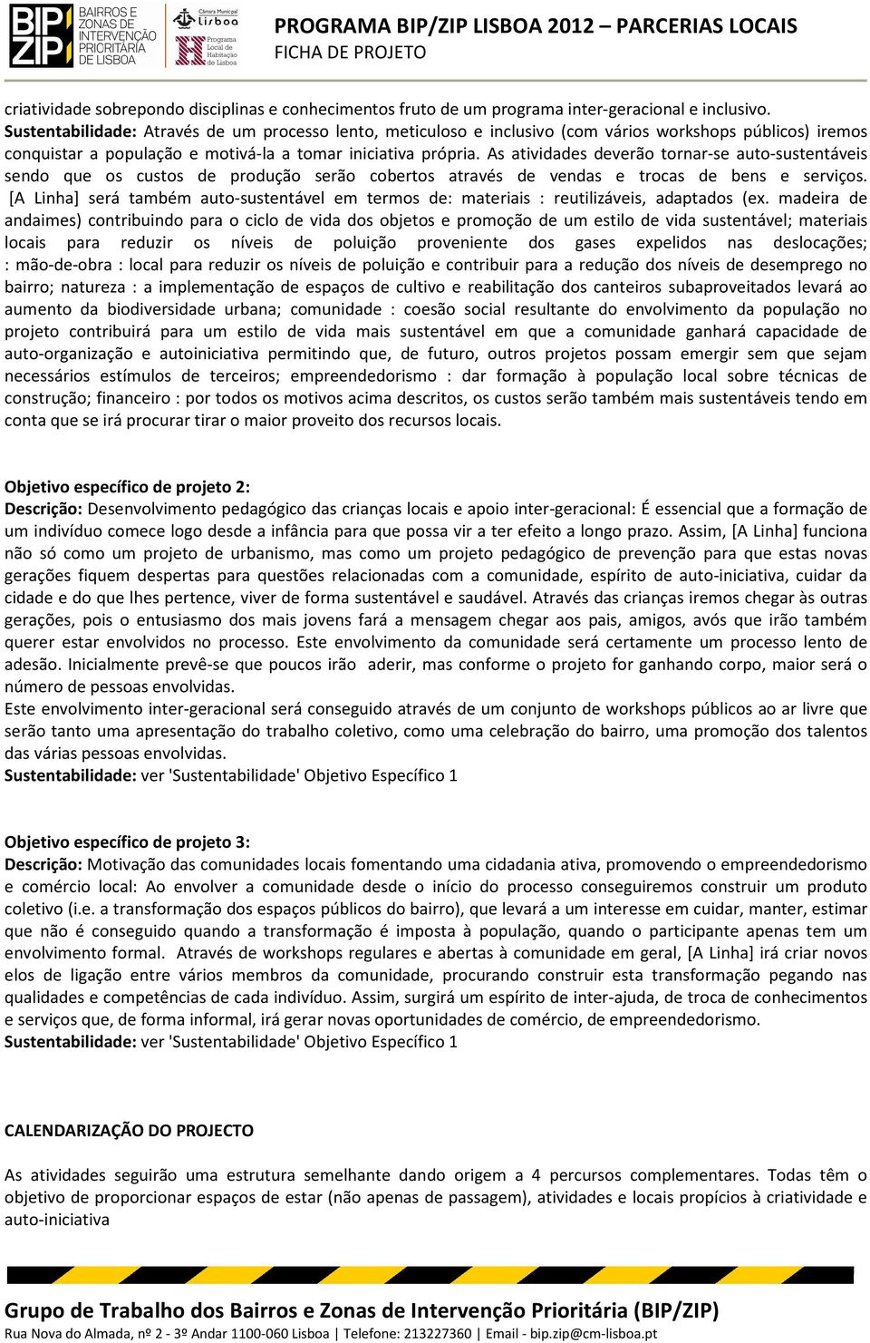 As atividades deverão tornar-se auto-sustentáveis sendo que os custos de produção serão cobertos através de vendas e trocas de bens e serviços.