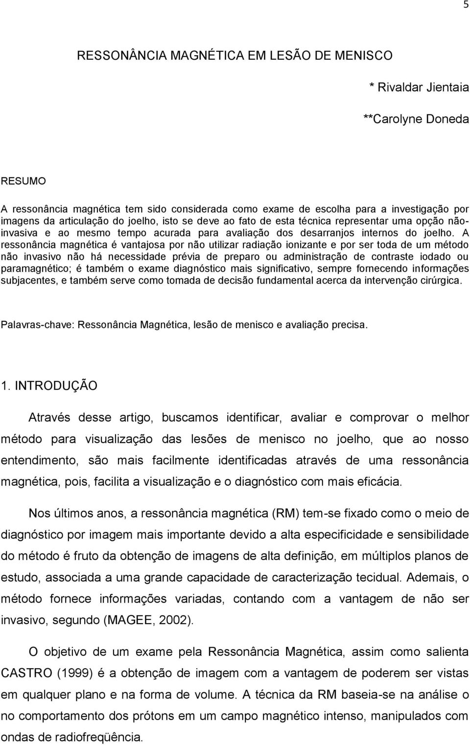 A ressonância magnética é vantajosa por não utilizar radiação ionizante e por ser toda de um método não invasivo não há necessidade prévia de preparo ou administração de contraste iodado ou