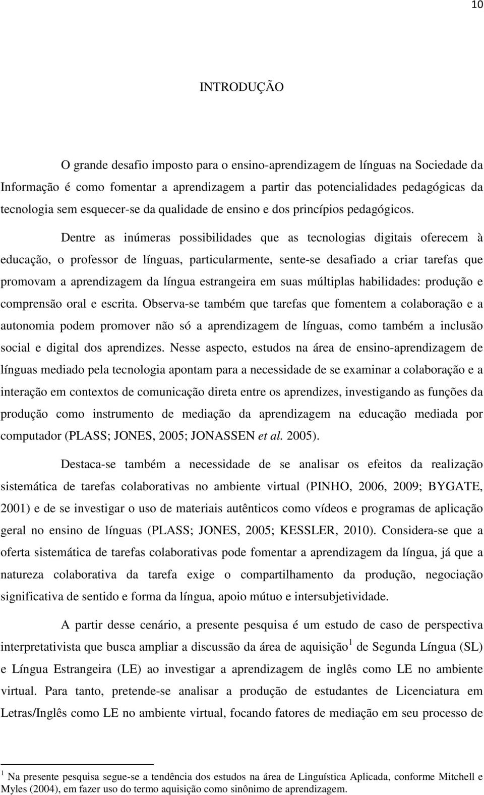 Dentre as inúmeras possibilidades que as tecnologias digitais oferecem à educação, o professor de línguas, particularmente, sente-se desafiado a criar tarefas que promovam a aprendizagem da língua