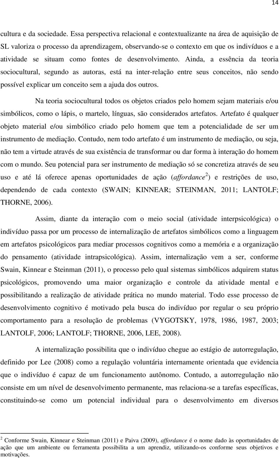 desenvolvimento. Ainda, a essência da teoria sociocultural, segundo as autoras, está na inter-relação entre seus conceitos, não sendo possível explicar um conceito sem a ajuda dos outros.