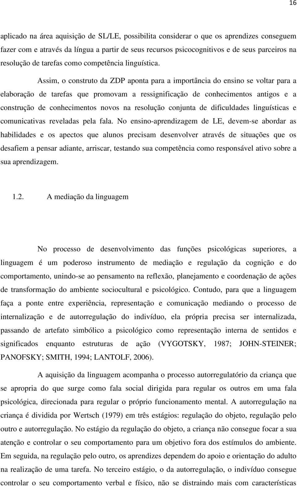 Assim, o construto da ZDP aponta para a importância do ensino se voltar para a elaboração de tarefas que promovam a ressignificação de conhecimentos antigos e a construção de conhecimentos novos na