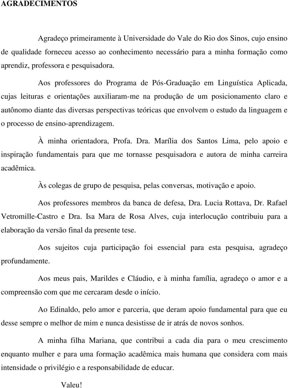 Aos professores do Programa de Pós-Graduação em Linguística Aplicada, cujas leituras e orientações auxiliaram-me na produção de um posicionamento claro e autônomo diante das diversas perspectivas