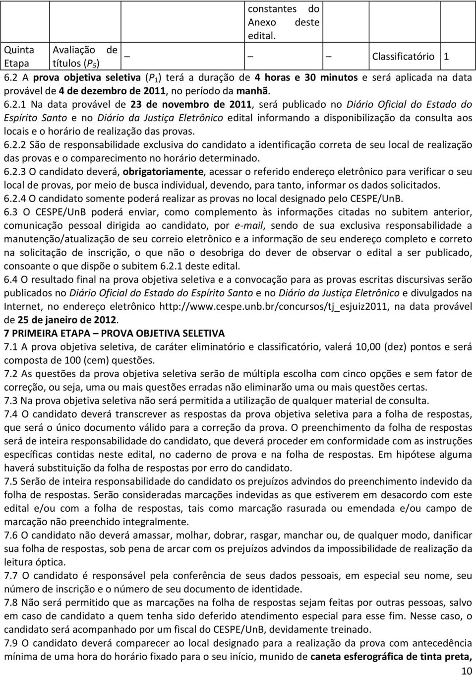 2011, será publicado no Diário Oficial do Estado do Espírito Santo e no Diário da Justiça Eletrônico edital informando a disponibilização da consulta aos locais e o horário de realização das provas.