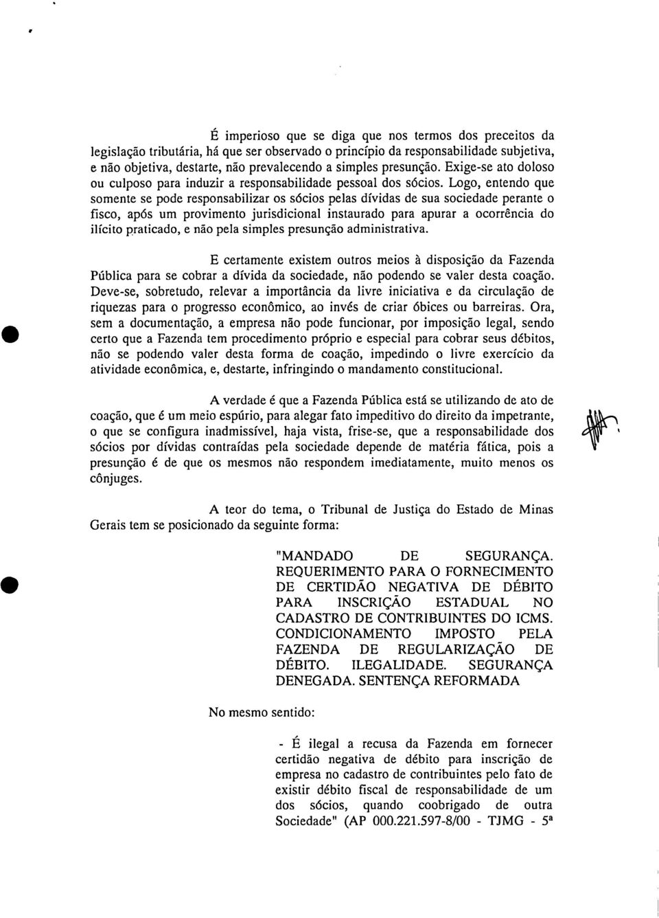 Logo, entendo que somente se pode responsabilizar os sócios pelas dívidas de sua sociedade perante o fisco, após um provimento jurisdicional instaurado para apurar a ocorrência do ilícito praticado,