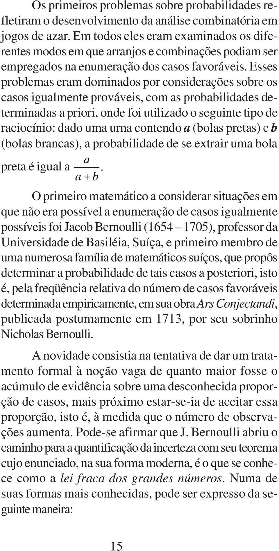 Esses problemas eram dominados por considerações sobre os casos igualmente prováveis, com as probabilidades determinadas a priori, onde foi utilizado o seguinte tipo de raciocínio: dado uma urna