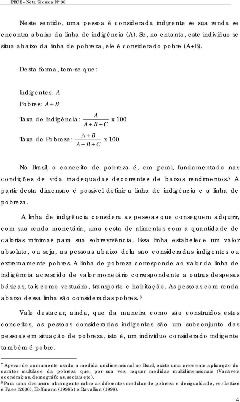 Desta forma, tem-se que: Indigentes: A Pobres: A + B Taxa de Indigência: A A + B + C x 100 Taxa de Pobreza: A + B A + B + C x 100 No Brasil, o conceito de pobreza é, em geral, fundamentado nas