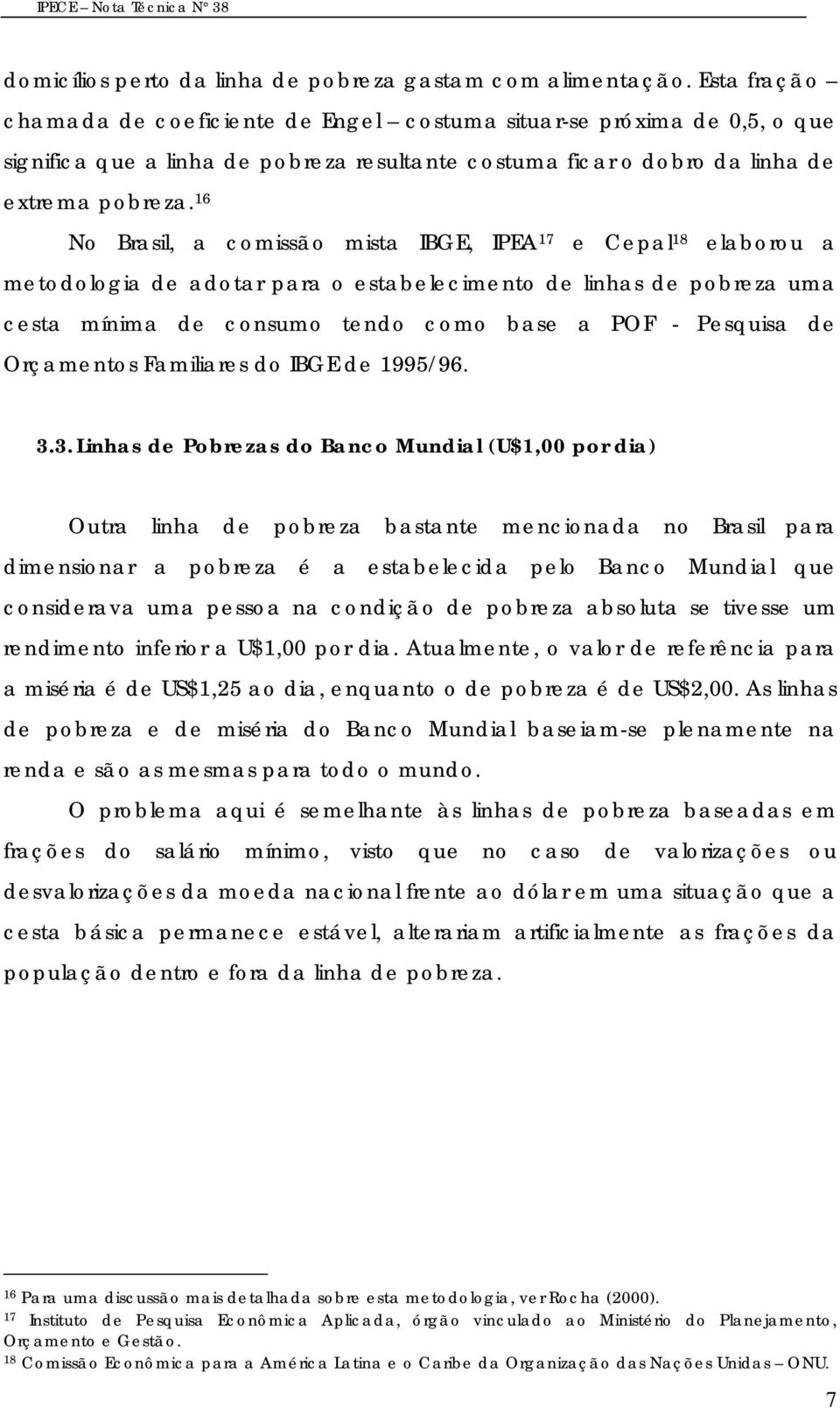 16 No Brasil, a comissão mista IBGE, IPEA 17 e Cepal 18 elaborou a metodologia de adotar para o estabelecimento de linhas de pobreza uma cesta mínima de consumo tendo como base a POF - Pesquisa de