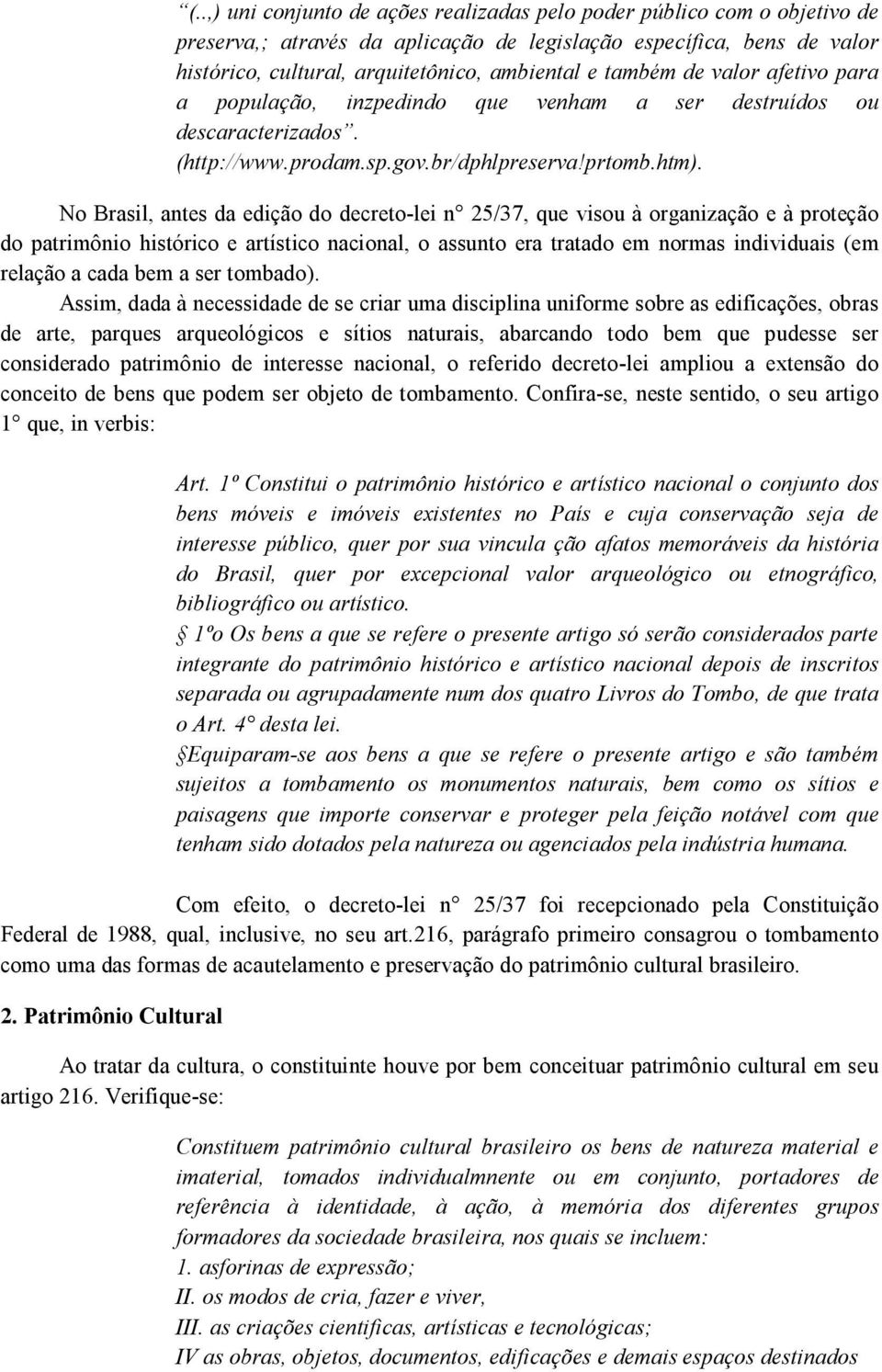 No Brasil, antes da edição do decreto-lei n 25/37, que visou à organização e à proteção do patrimônio histórico e artístico nacional, o assunto era tratado em normas individuais (em relação a cada