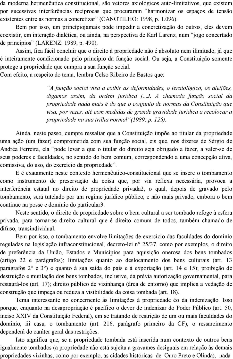 Bem por isso, um princípiojamais pode impedir a concretização do outros, eles devem coexistir, em interação dialética, ou ainda, na perspectiva de Karl Larenz, num jogo concertado de princípios