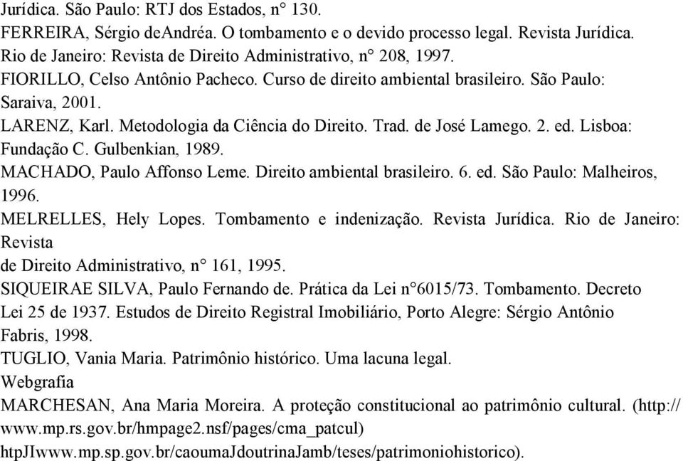 Gulbenkian, 1989. MACHADO, Paulo Affonso Leme. Direito ambiental brasileiro. 6. ed. São Paulo: Malheiros, 1996. MELRELLES, Hely Lopes. Tombamento e indenização. Revista Jurídica.