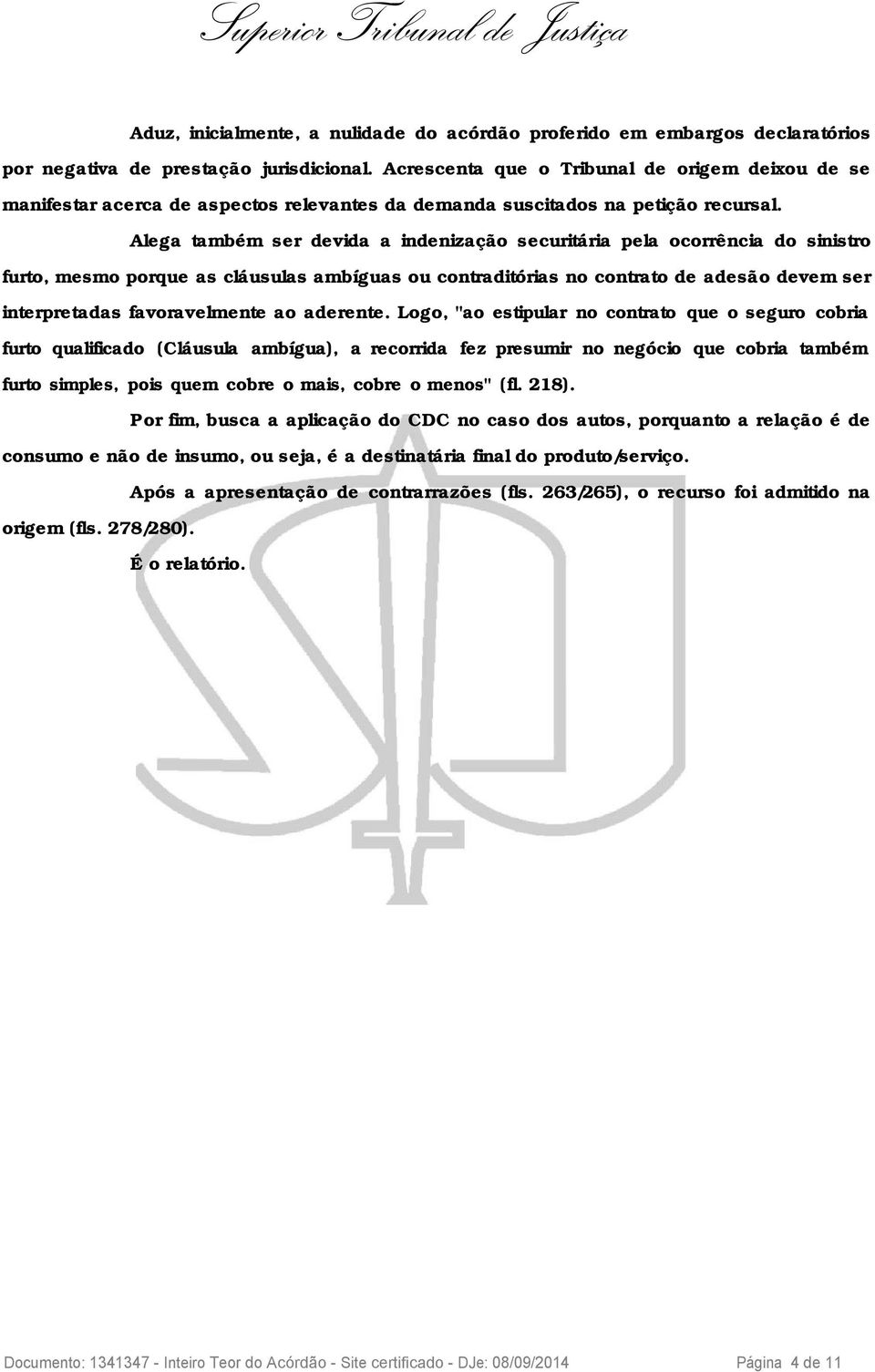 Alega também ser devida a indenização securitária pela ocorrência do sinistro furto, mesmo porque as cláusulas ambíguas ou contraditórias no contrato de adesão devem ser interpretadas favoravelmente