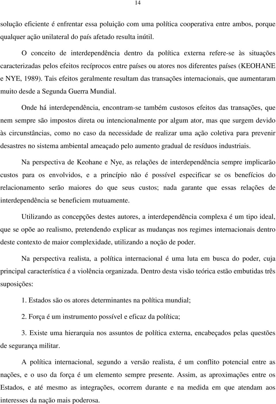 Tais efeitos geralmente resultam das transações internacionais, que aumentaram muito desde a Segunda Guerra Mundial.