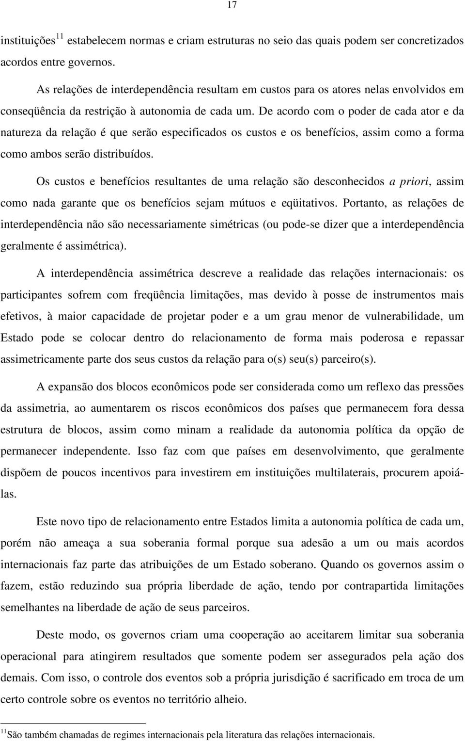 De acordo com o poder de cada ator e da natureza da relação é que serão especificados os custos e os benefícios, assim como a forma como ambos serão distribuídos.