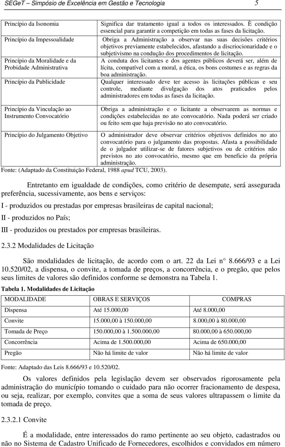 Obriga a Administração a observar nas suas decisões critérios objetivos previamente estabelecidos, afastando a discriocionaridade e o subjetivismo na condução dos procedimentos de licitação.