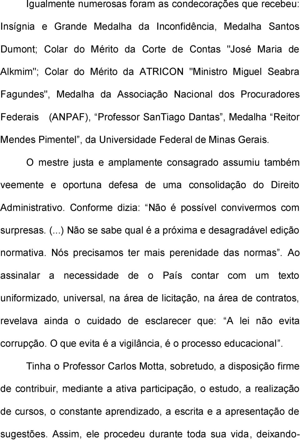 Minas Gerais. O mestre justa e amplamente consagrado assumiu também veemente e oportuna defesa de uma consolidação do Direito Administrativo. Conforme dizia: Não é possível convivermos com surpresas.