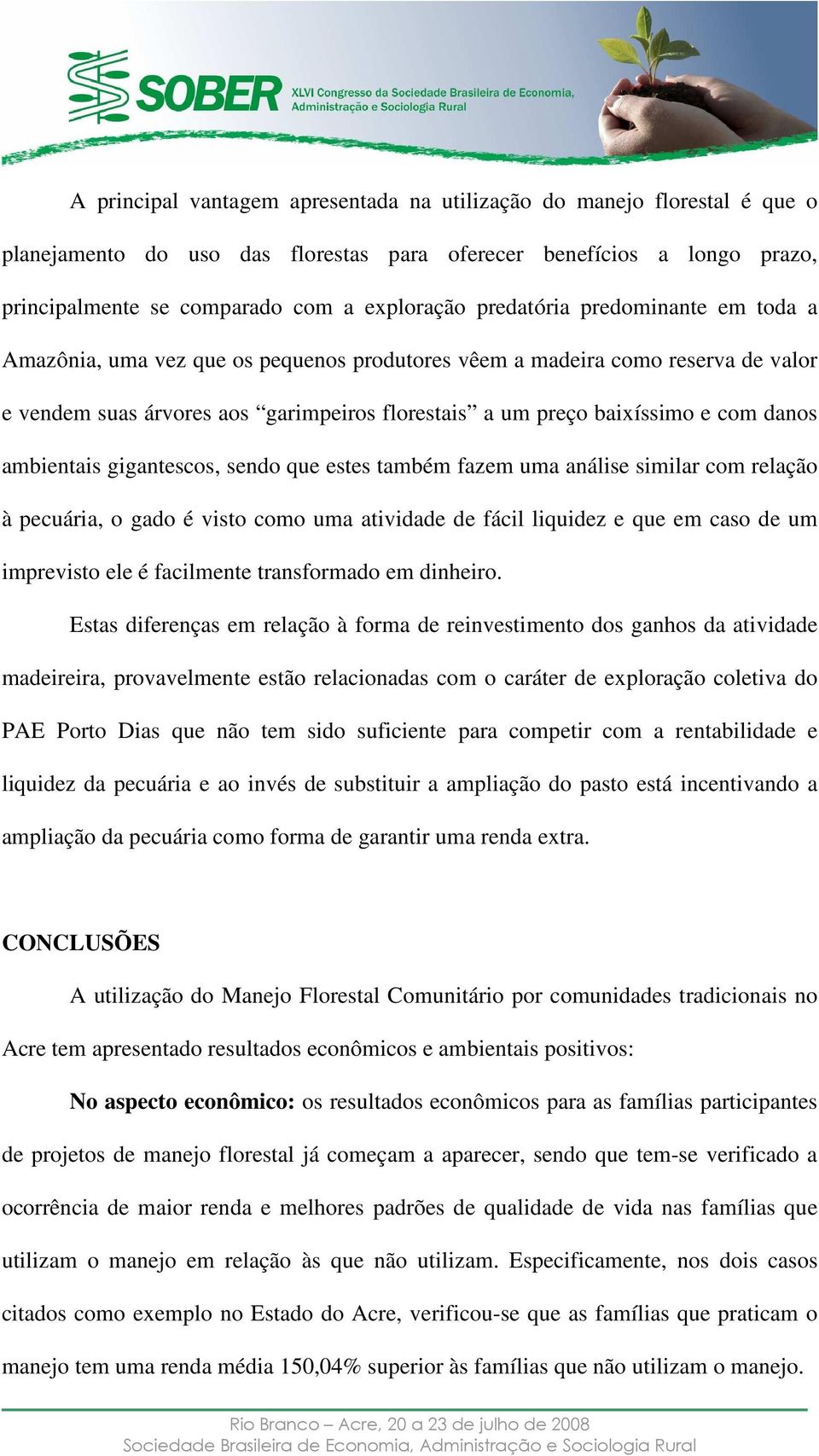 ambientais gigantescos, sendo que estes também fazem uma análise similar com relação à pecuária, o gado é visto como uma atividade de fácil liquidez e que em caso de um imprevisto ele é facilmente