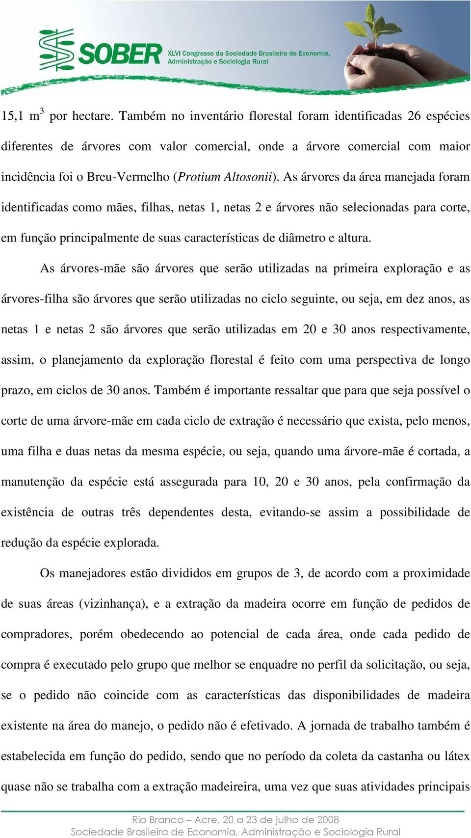 As árvores da área manejada foram identificadas como mães, filhas, netas 1, netas 2 e árvores não selecionadas para corte, em função principalmente de suas características de diâmetro e altura.